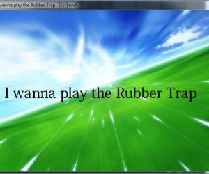 ° һ I wanna play the Rubber Trap Ver1.0