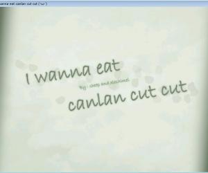 I wanna eat canlan cut cut