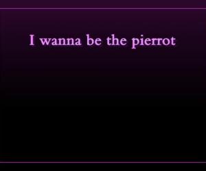 I wanna be the pierrot